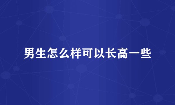 男生怎么样可以长高一些