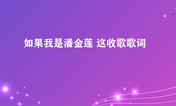 如果我是潘金莲 这收歌歌词