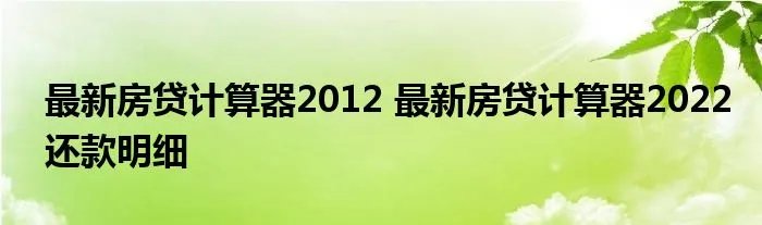 最新房贷计算器2012 最新房贷计算器2022还款明细
