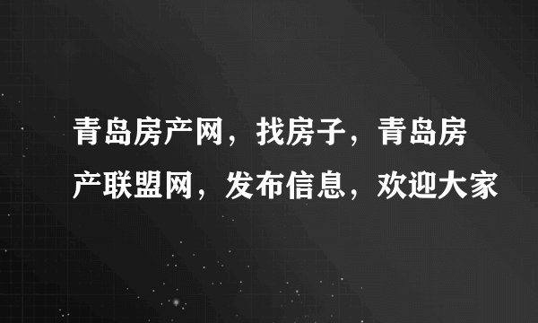 青岛房产网，找房子，青岛房产联盟网，发布信息，欢迎大家