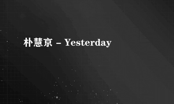 朴慧京 - Yesterday