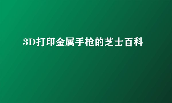 3D打印金属手枪的芝士百科