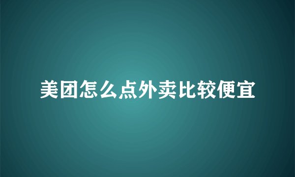 美团怎么点外卖比较便宜