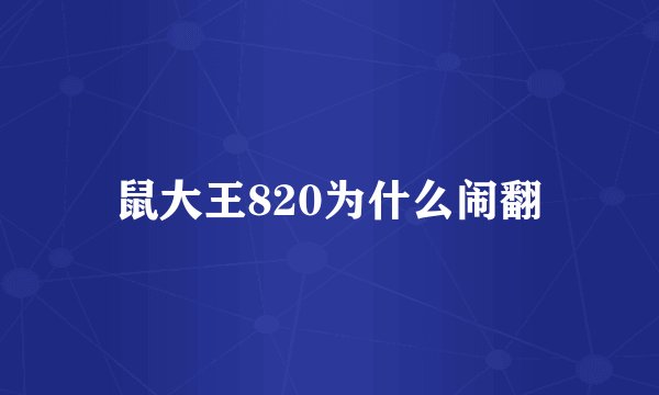 鼠大王820为什么闹翻