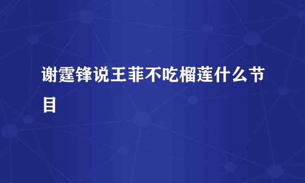 谢霆锋说王菲不吃榴莲什么节目