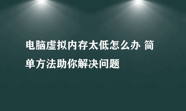电脑虚拟内存太低怎么办 简单方法助你解决问题