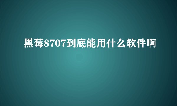 黑莓8707到底能用什么软件啊