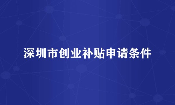 深圳市创业补贴申请条件