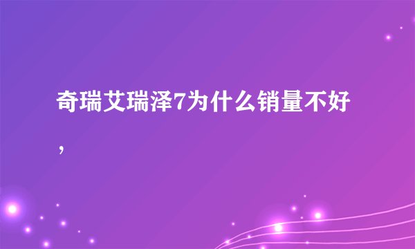 奇瑞艾瑞泽7为什么销量不好，
