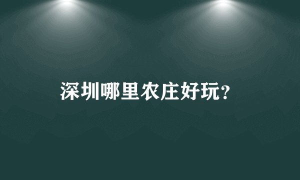 深圳哪里农庄好玩？