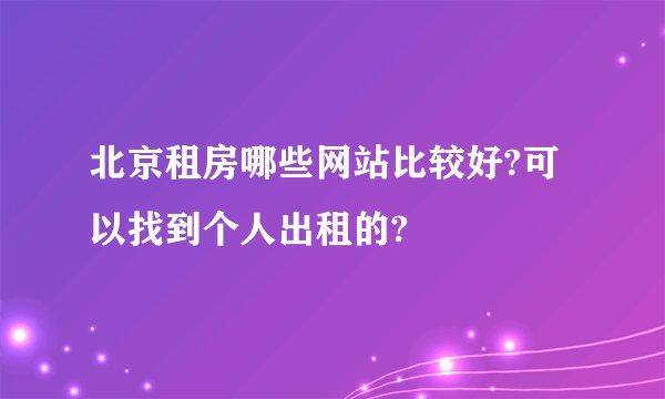 北京租房哪些网站比较好?可以找到个人出租的?