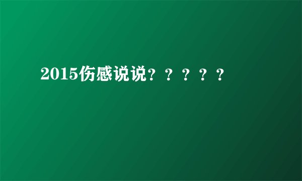 2015伤感说说？？？？？