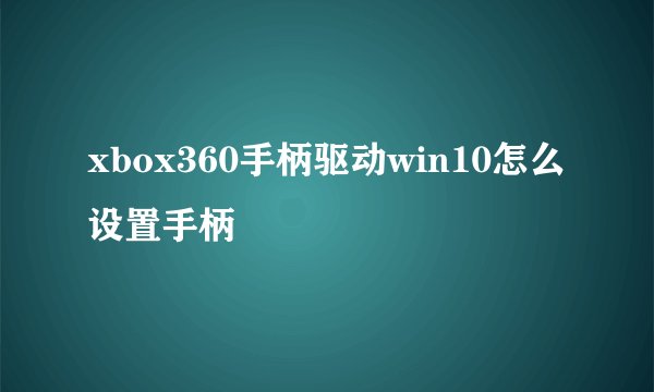 xbox360手柄驱动win10怎么设置手柄