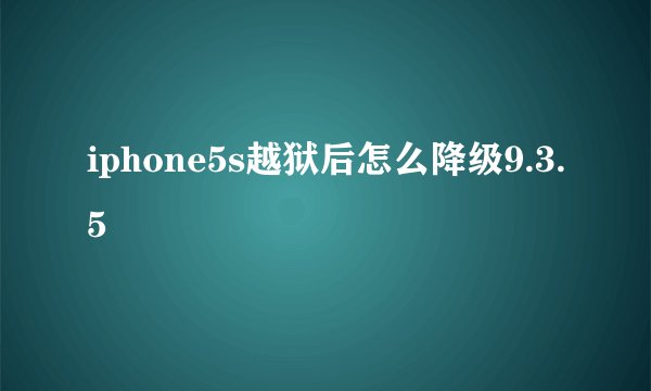 iphone5s越狱后怎么降级9.3.5