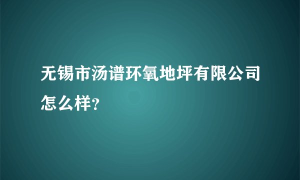 无锡市汤谱环氧地坪有限公司怎么样？