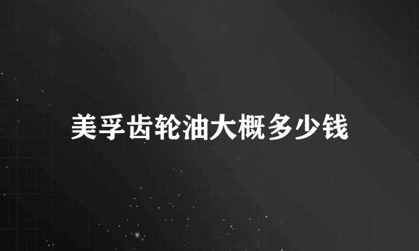 美孚齿轮油大概多少钱