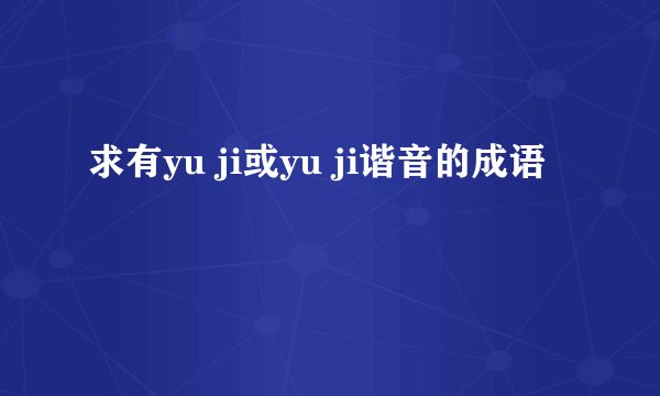 求有yu ji或yu ji谐音的成语