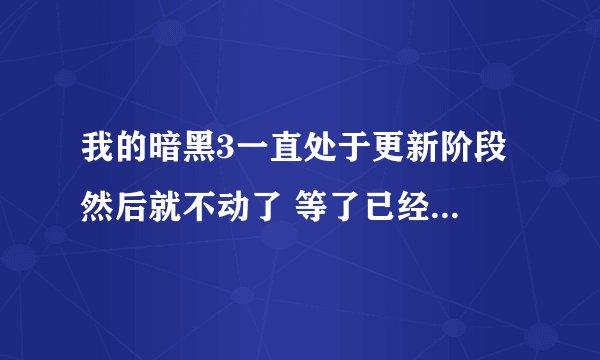 我的暗黑3一直处于更新阶段 然后就不动了 等了已经好长时间了