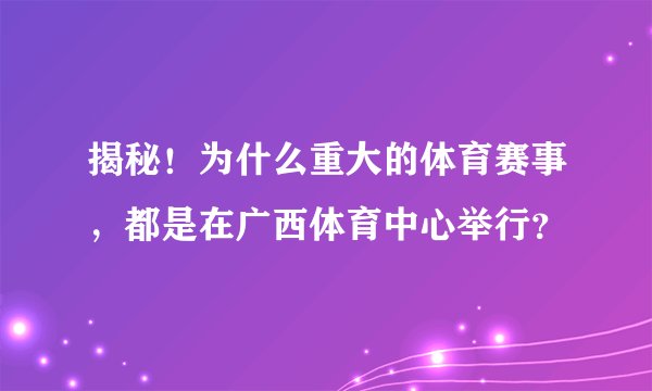 揭秘！为什么重大的体育赛事，都是在广西体育中心举行？