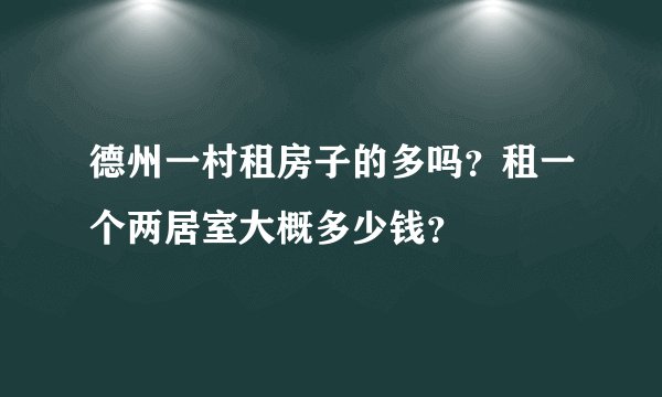 德州一村租房子的多吗？租一个两居室大概多少钱？