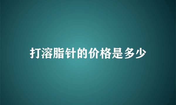 打溶脂针的价格是多少