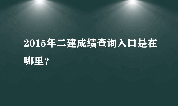 2015年二建成绩查询入口是在哪里？