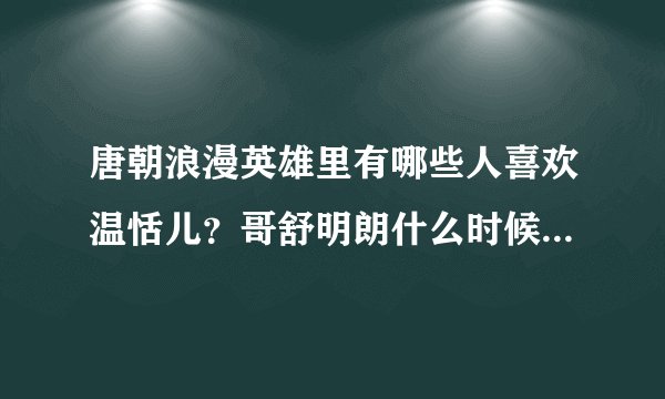 唐朝浪漫英雄里有哪些人喜欢温恬儿？哥舒明朗什么时候喜欢她的？皇帝喜欢谁啊？