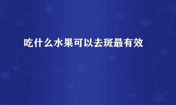 吃什么水果可以去斑最有效 