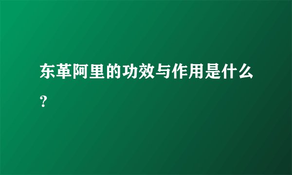 东革阿里的功效与作用是什么？