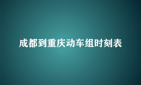 成都到重庆动车组时刻表