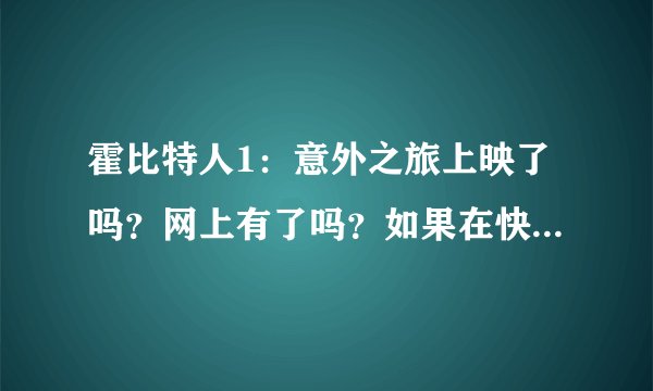 霍比特人1：意外之旅上映了吗？网上有了吗？如果在快播下电影开着电脑管家可以吗？不会中毒吧？？
