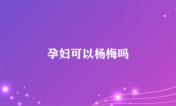 孕妇可以杨梅吗