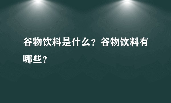 谷物饮料是什么？谷物饮料有哪些？