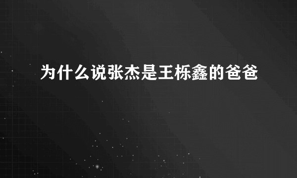 为什么说张杰是王栎鑫的爸爸