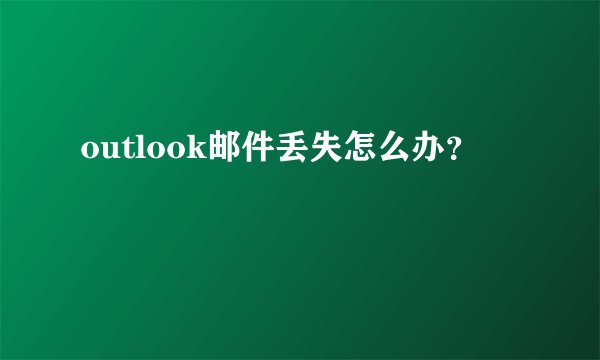 outlook邮件丢失怎么办？