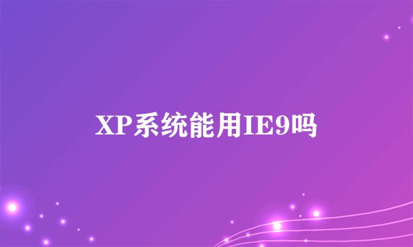 XP系统能用IE9吗