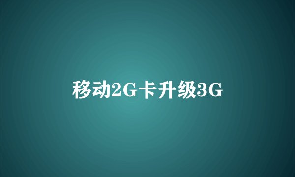 移动2G卡升级3G