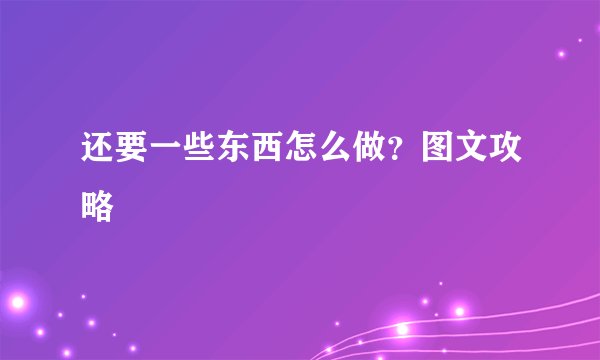 还要一些东西怎么做？图文攻略
