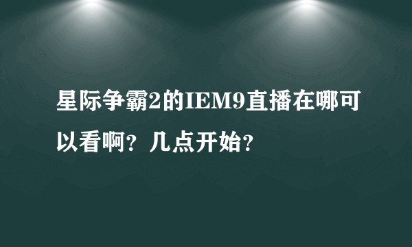 星际争霸2的IEM9直播在哪可以看啊？几点开始？
