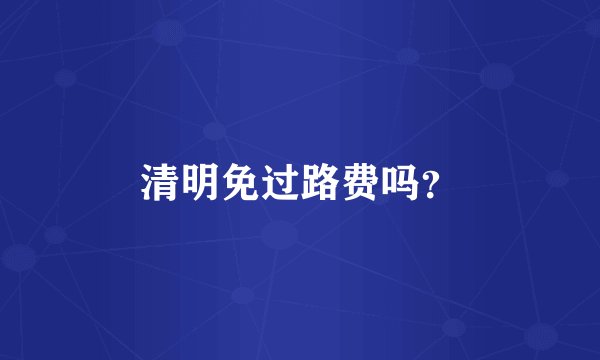 清明免过路费吗?