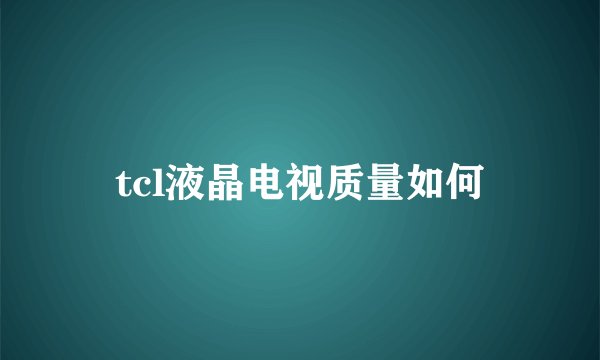 tcl液晶电视质量如何