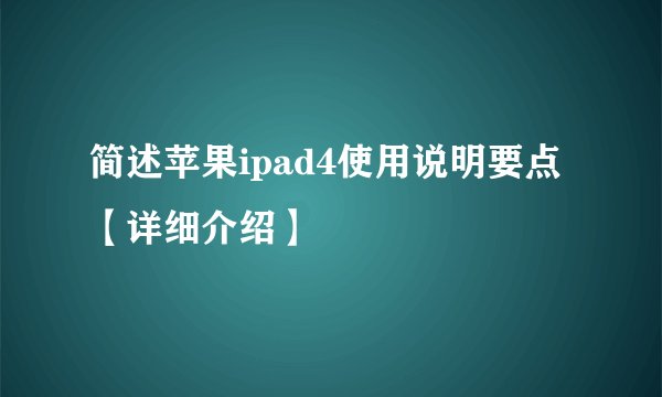 简述苹果ipad4使用说明要点【详细介绍】