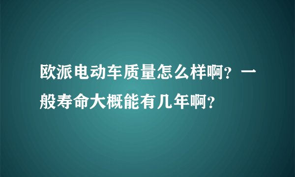 欧派电动车质量怎么样啊？一般寿命大概能有几年啊？