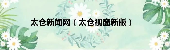 太仓新闻网（太仓视窗新版）