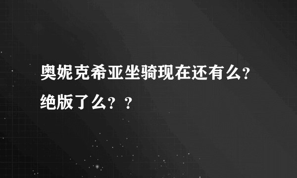 奥妮克希亚坐骑现在还有么？绝版了么？？