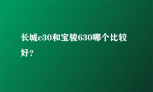 长城c30和宝骏630哪个比较好？