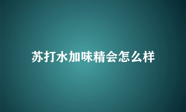 苏打水加味精会怎么样