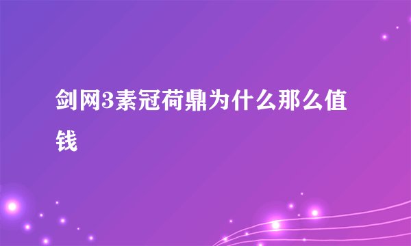 剑网3素冠荷鼎为什么那么值钱