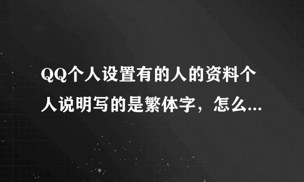 QQ个人设置有的人的资料个人说明写的是繁体字，怎么整这种字体呢？