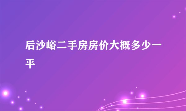 后沙峪二手房房价大概多少一平